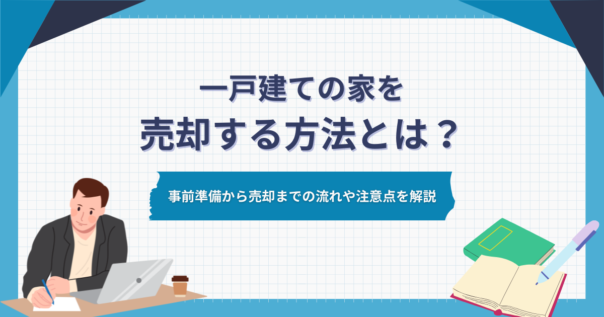 一戸建ての家を売却する方法とは？事前準備から売却までの流れや注意点 