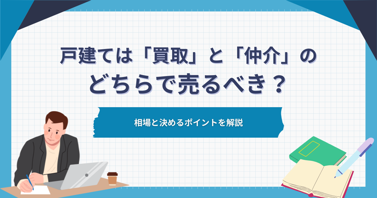 戸建ては「買取」と「仲介」のどちらで売るべき？相場と決めるポイント 