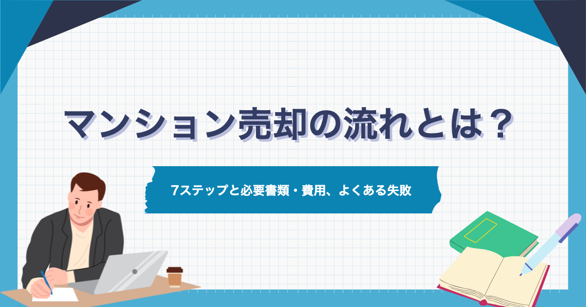 マンション売却の流れとは？7ステップと必要書類・費用、よくある失敗
