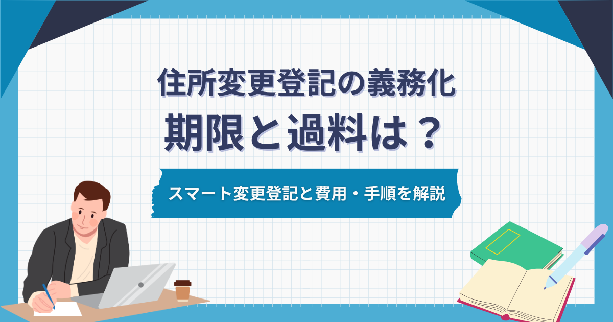 住所変更登記の義務化とは?期限と過料、スマート変更登記と費用・手順を解説