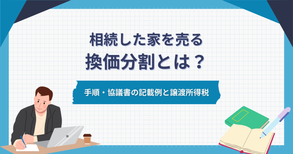 換価分割とは？相続した家を売る手順と遺産分割協議書の記載例・譲渡所得税