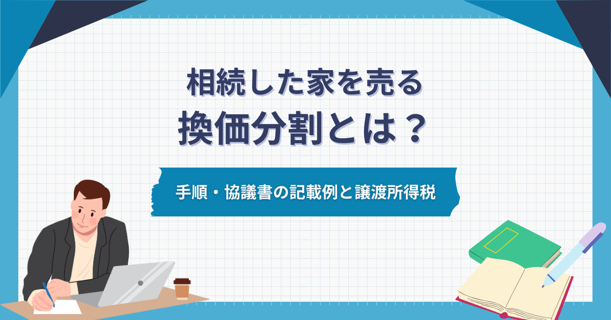 換価分割とは?相続した家を売る手順と遺産分割協議書の記載例・譲渡所得税