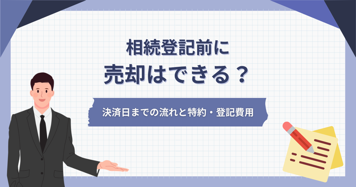 相続登記前に売却はできる？決済日までの流れと特約・登記費用