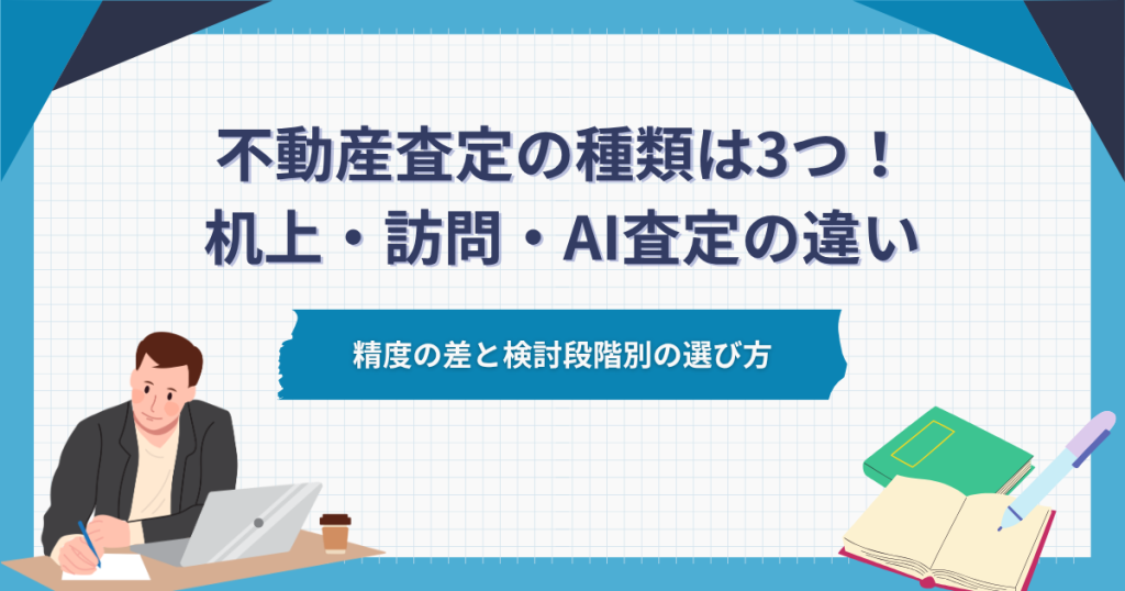 不動産査定の種類は3つ！机上査定（簡易査定）・訪問査定・AI査定の違いと選び方