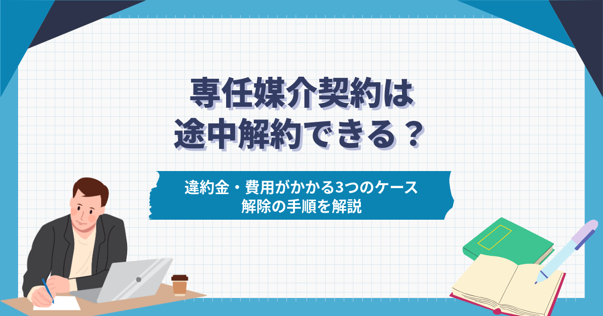 専任媒介契約は途中解約できる?違約金・費用がかかる3つのケースと解除の手順を解説
