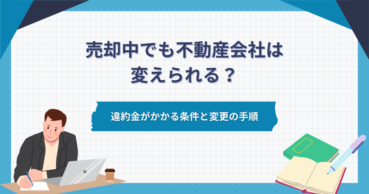 売却中でも不動産会社は変えられる？違約金がかかる条件と変更の手順