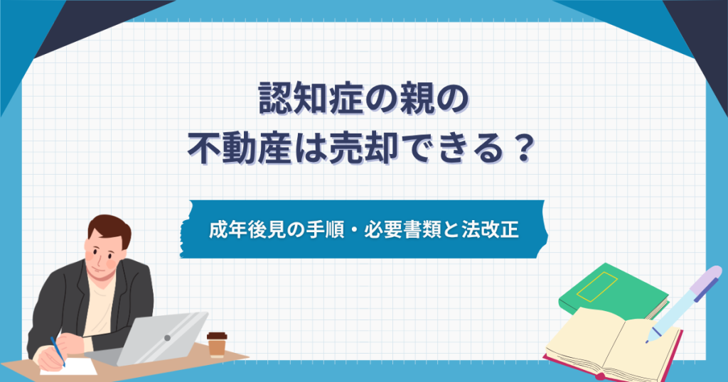 認知症の親の不動産は売却できる？成年後見の手順・必要書類と法改正