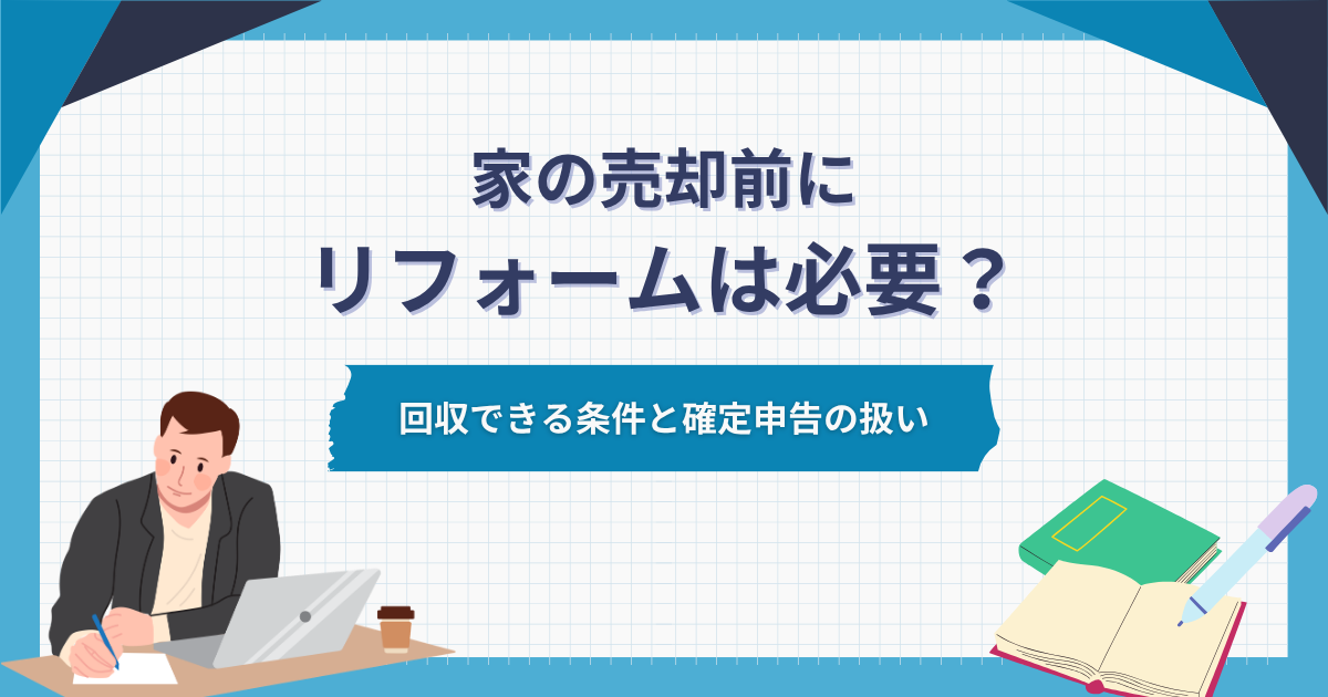 家の売却前にリフォームは必要?回収できる条件と確定申告の扱い